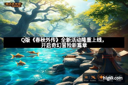 Q版《春秋外传》全新活动隆重上线，开启奇幻冒险新篇章